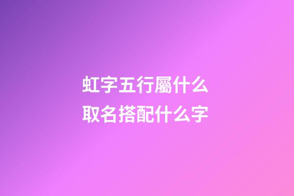 虹字五行屬什么 取名搭配什么字